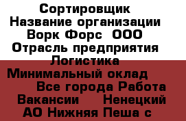 Сортировщик › Название организации ­ Ворк Форс, ООО › Отрасль предприятия ­ Логистика › Минимальный оклад ­ 29 000 - Все города Работа » Вакансии   . Ненецкий АО,Нижняя Пеша с.